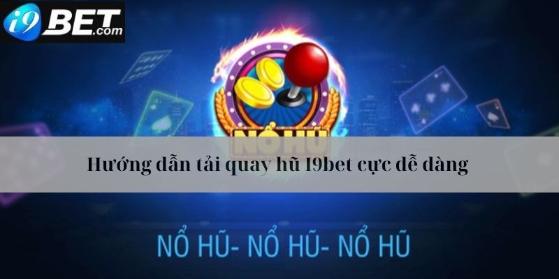 Hướng dẫn tải quay hũ I9bet cho điện thoại của bạn