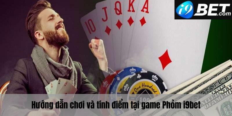 Hướng dẫn cách chơi và cách tính điểm của Phỏm I9bet