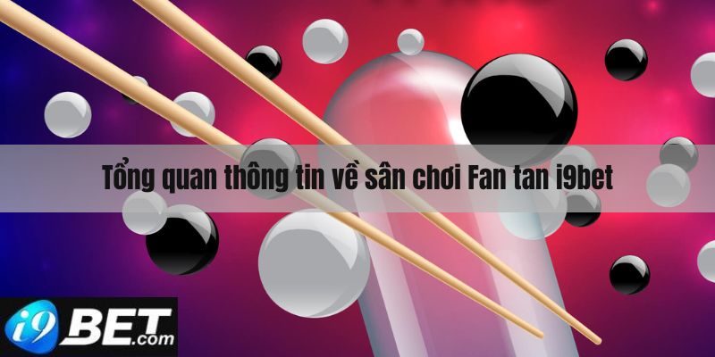 Tổng quan về thể loại cá cược cực hot Fan tan I9bet